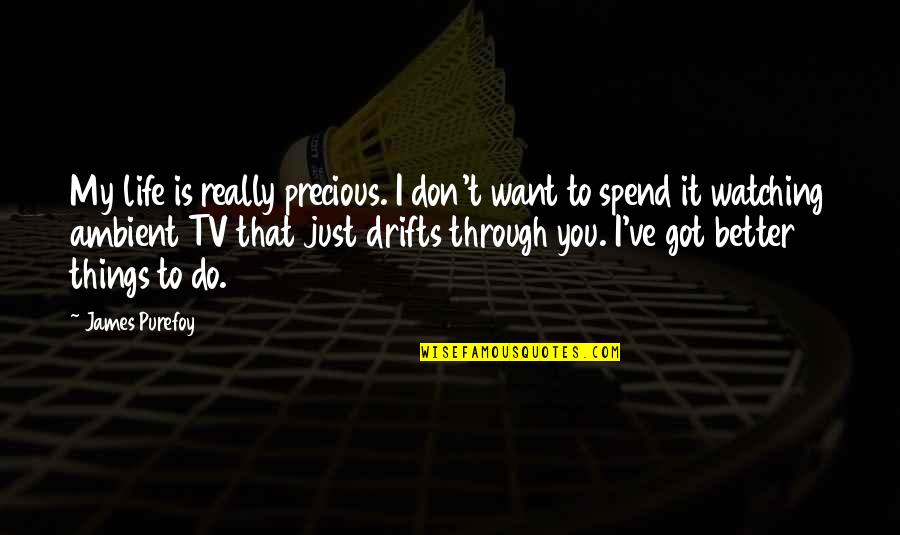 Don't Spend Your Life Quotes By James Purefoy: My life is really precious. I don't want