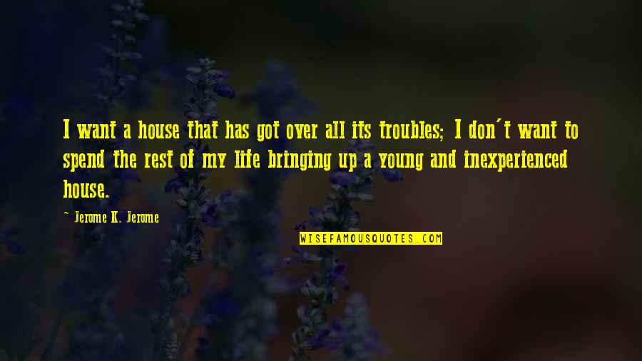 Don't Spend Your Life Quotes By Jerome K. Jerome: I want a house that has got over