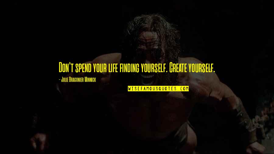 Don't Spend Your Life Quotes By Julie Bragonier Minnick: Don't spend your life finding yourself. Create yourself.