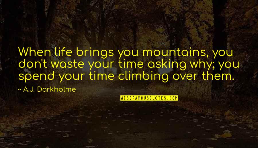 Don't Spend Your Time Quotes By A.J. Darkholme: When life brings you mountains, you don't waste