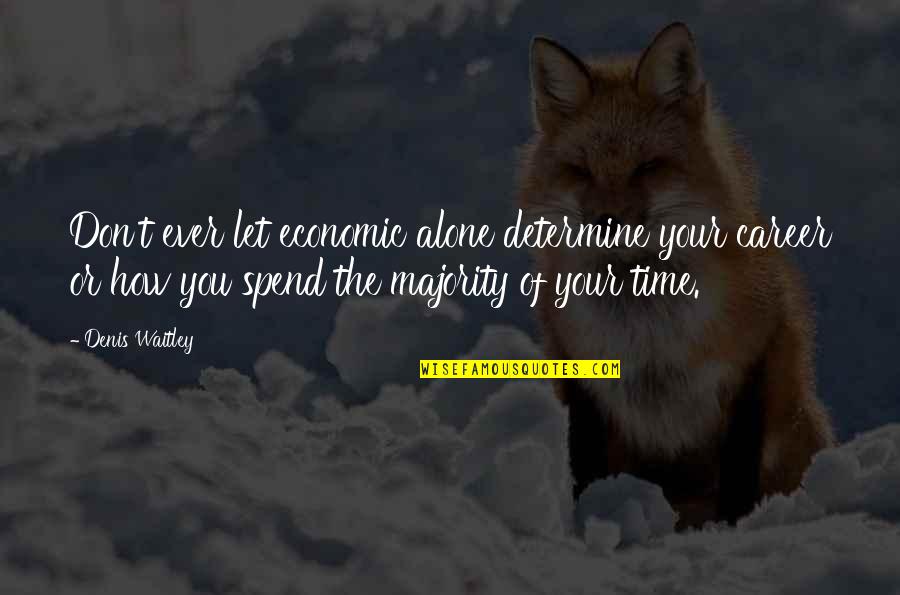 Don't Spend Your Time Quotes By Denis Waitley: Don't ever let economic alone determine your career
