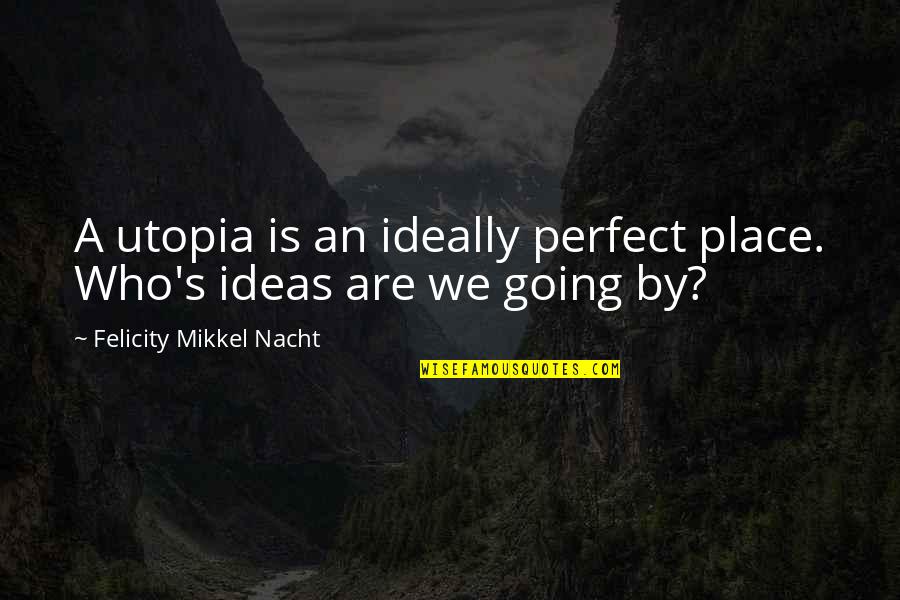 Don't Stand So Close To Me Quotes By Felicity Mikkel Nacht: A utopia is an ideally perfect place. Who's