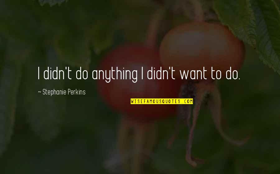 Dont Stare Too Much Quotes By Stephanie Perkins: I didn't do anything I didn't want to Dont Stare Too Much Quotes By Stephanie Perkins: I didn't do anything I didn't want to