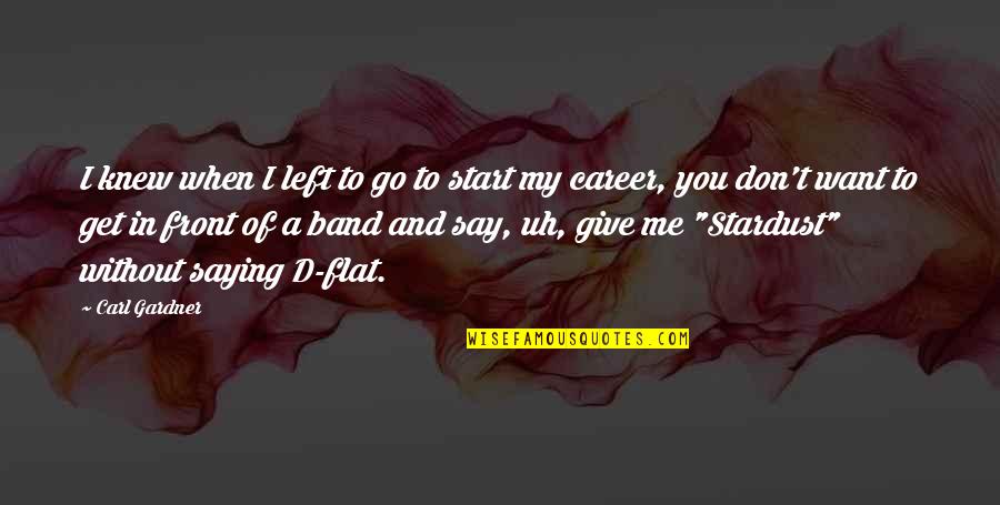 Don't Start With Me Quotes By Carl Gardner: I knew when I left to go to