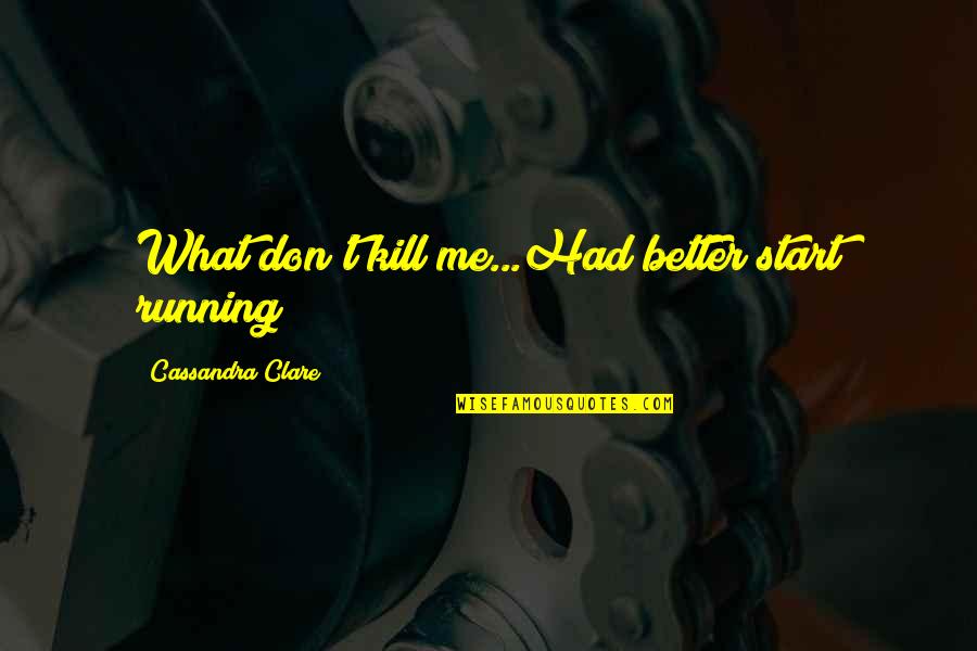 Don't Start With Me Quotes By Cassandra Clare: What don't kill me...Had better start running!