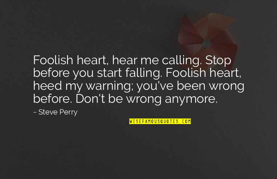 Don't Start With Me Quotes By Steve Perry: Foolish heart, hear me calling. Stop before you