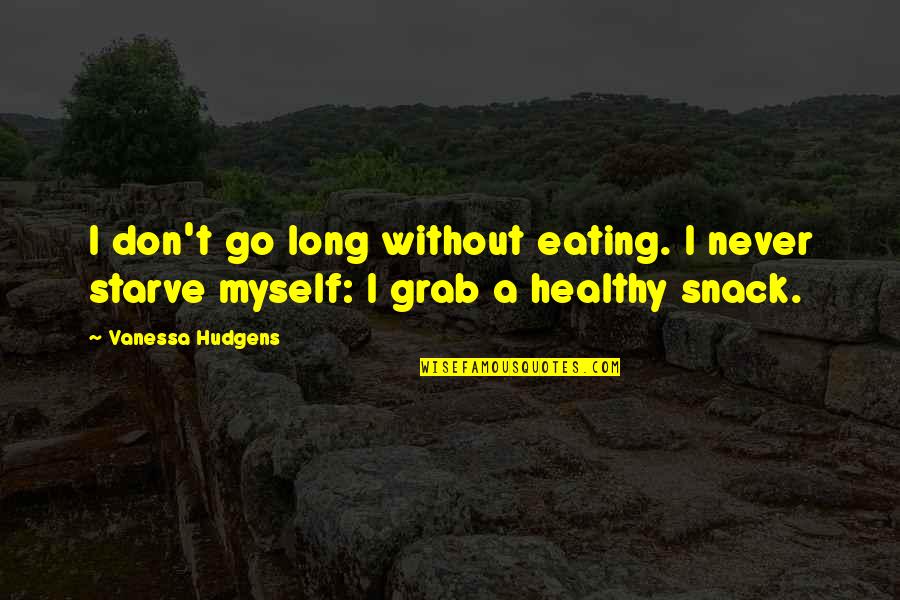 Don't Starve Quotes By Vanessa Hudgens: I don't go long without eating. I never