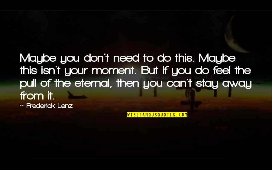 Don't Stay Away Quotes By Frederick Lenz: Maybe you don't need to do this. Maybe