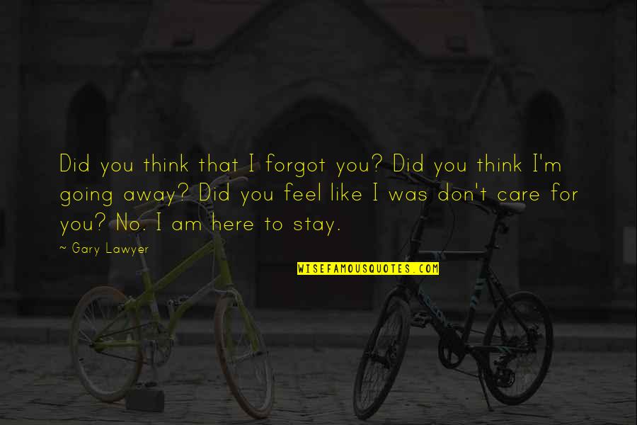 Don't Stay Away Quotes By Gary Lawyer: Did you think that I forgot you? Did
