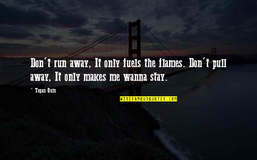 Don't Stay Away Quotes By Tegan Quin: Don't run away, It only fuels the flames.