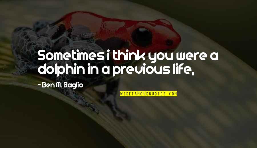 Don't Stay Mad At Me Quotes By Ben M. Baglio: Sometimes i think you were a dolphin in Don't Stay Mad At Me Quotes By Ben M. Baglio: Sometimes i think you were a dolphin in