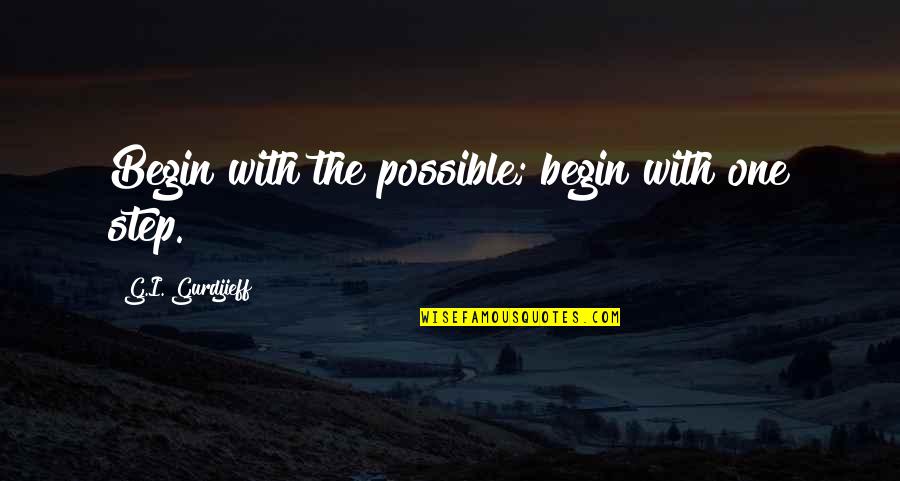 Don't Stay Mad At Me Quotes By G.I. Gurdjieff: Begin with the possible; begin with one step. Don't Stay Mad At Me Quotes By G.I. Gurdjieff: Begin with the possible; begin with one step.