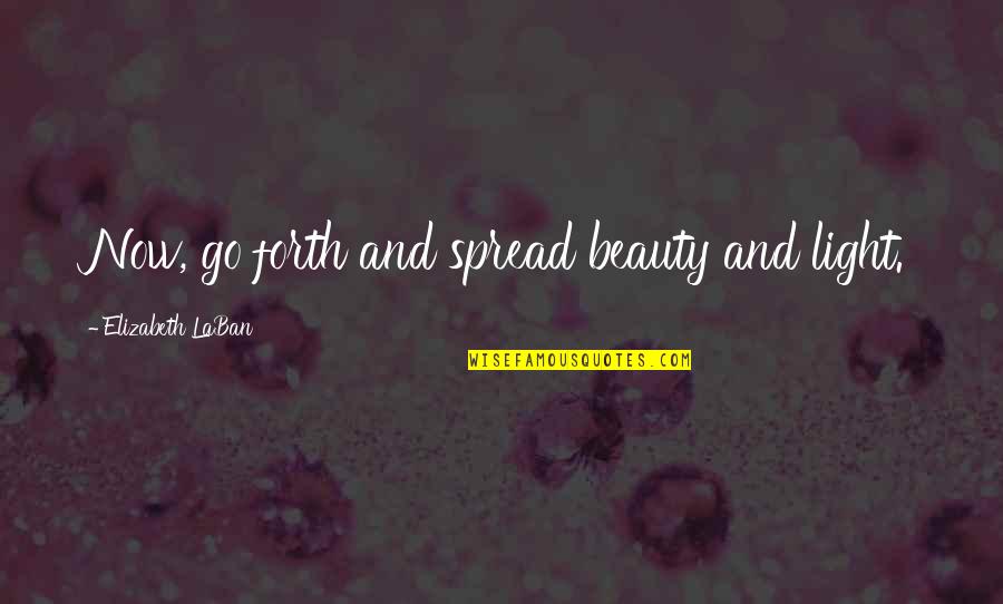 Dont Stay Quotes By Elizabeth LaBan: Now, go forth and spread beauty and light. Dont Stay Quotes By Elizabeth LaBan: Now, go forth and spread beauty and light.