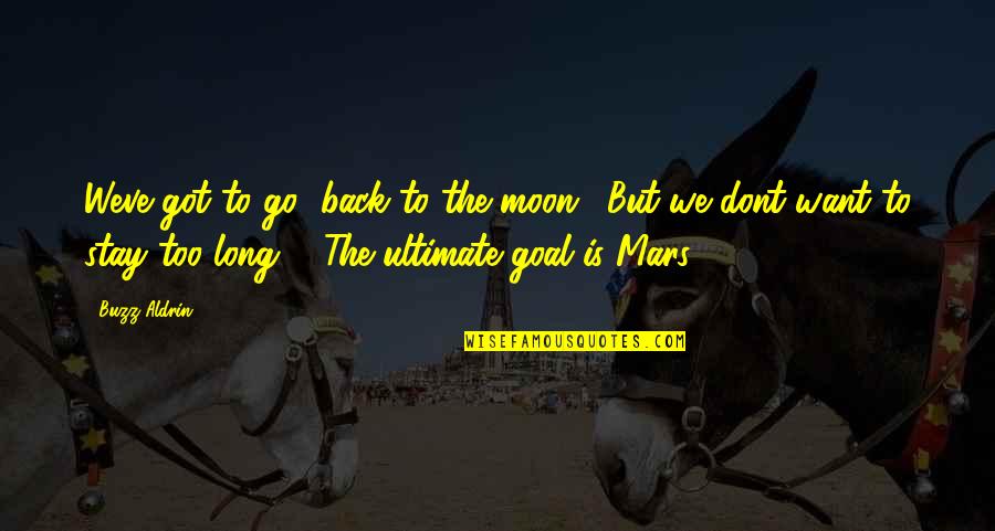 Dont Stay There Quotes By Buzz Aldrin: Weve got to go [back to the moon].