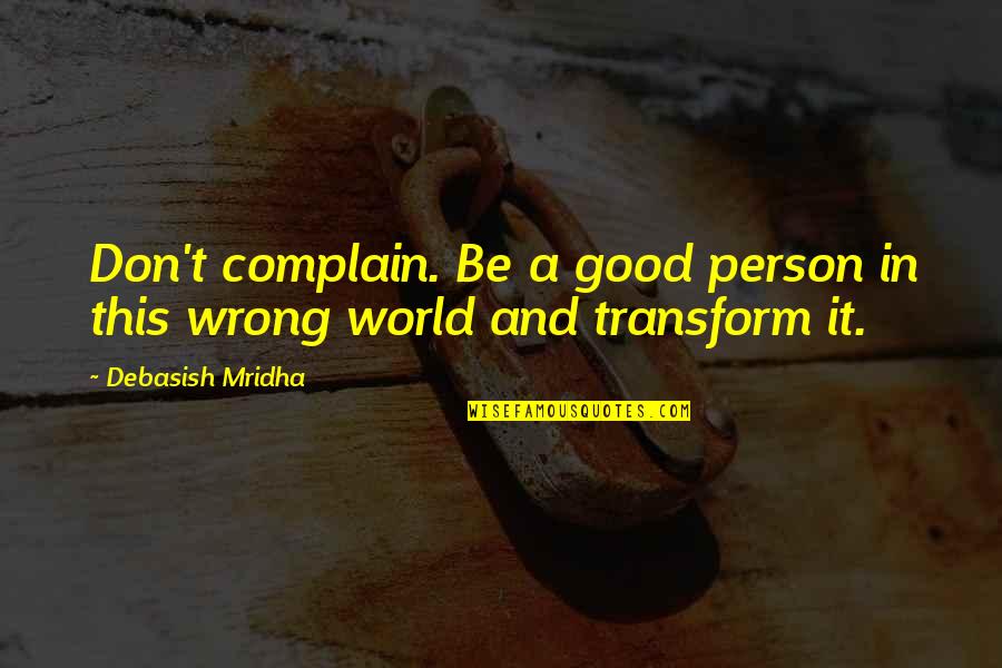 Dont Stay There Quotes By Debasish Mridha: Don't complain. Be a good person in this Dont Stay There Quotes By Debasish Mridha: Don't complain. Be a good person in this