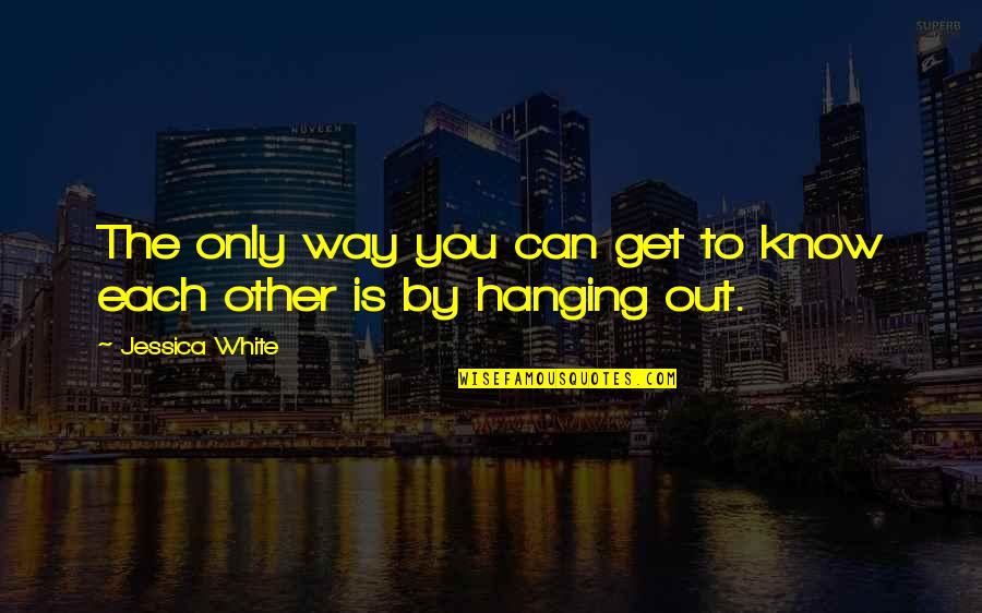 Dont Stay There Quotes By Jessica White: The only way you can get to know Dont Stay There Quotes By Jessica White: The only way you can get to know