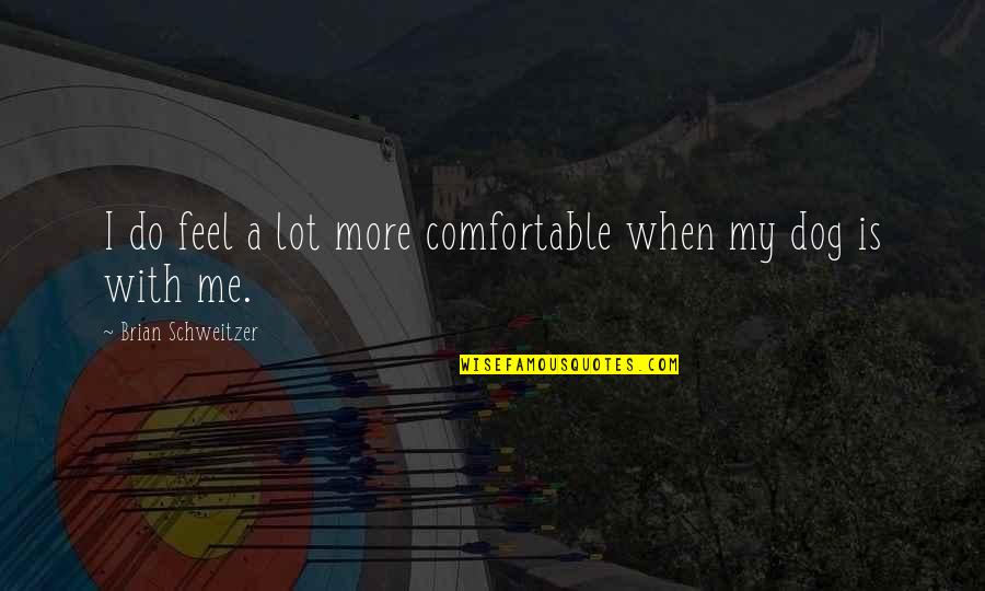 Dont Stir Quotes By Brian Schweitzer: I do feel a lot more comfortable when