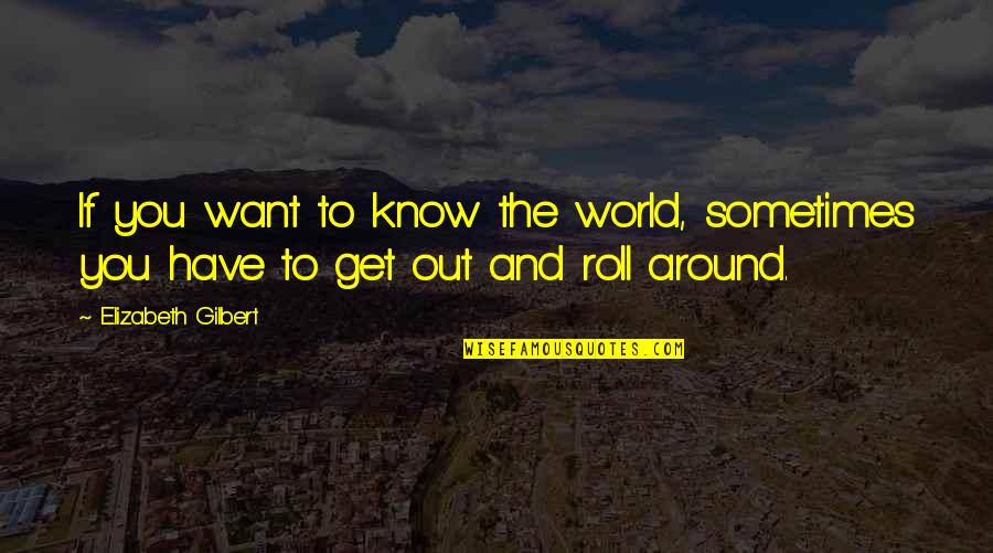 Dont Stop Best Quotes By Elizabeth Gilbert: If you want to know the world, sometimes