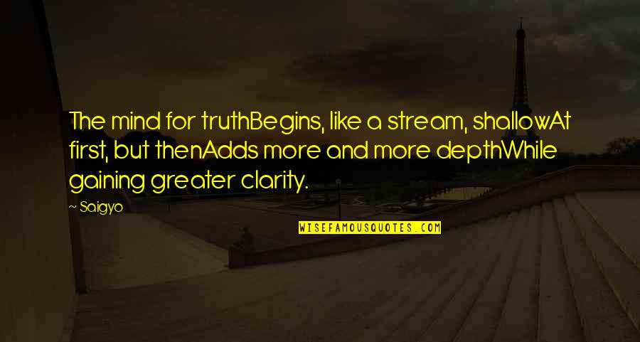 Dont Stop Best Quotes By Saigyo: The mind for truthBegins, like a stream, shallowAt