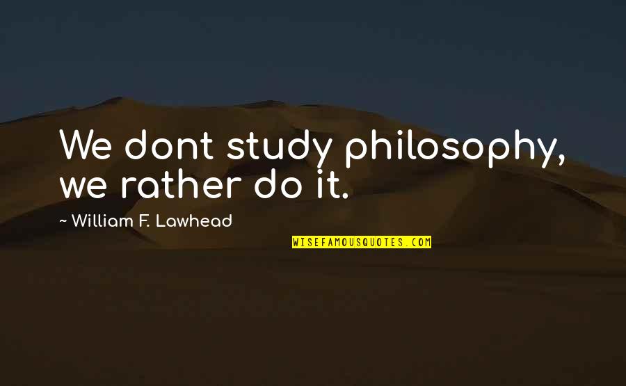 Dont Study Too Much Quotes By William F. Lawhead: We dont study philosophy, we rather do it.