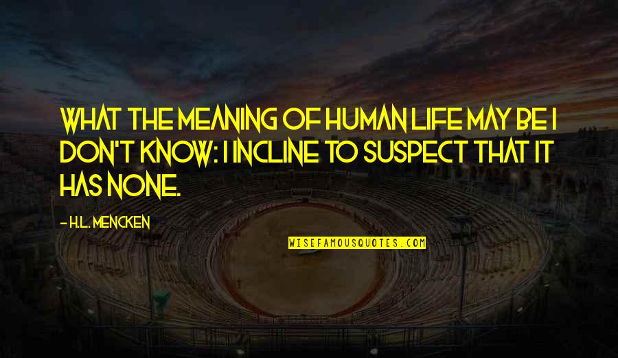 Don't Suspect Quotes By H.L. Mencken: What the meaning of human life may be