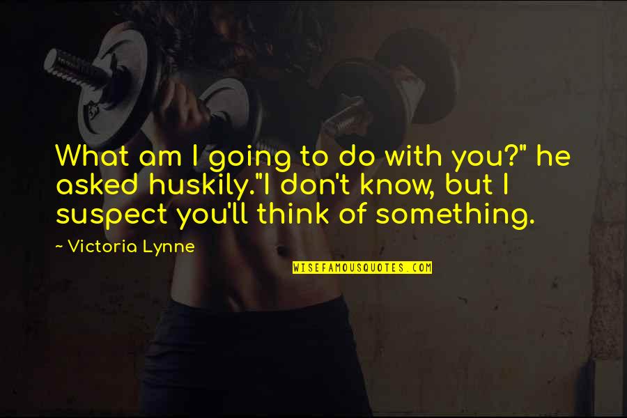 Don't Suspect Quotes By Victoria Lynne: What am I going to do with you?"