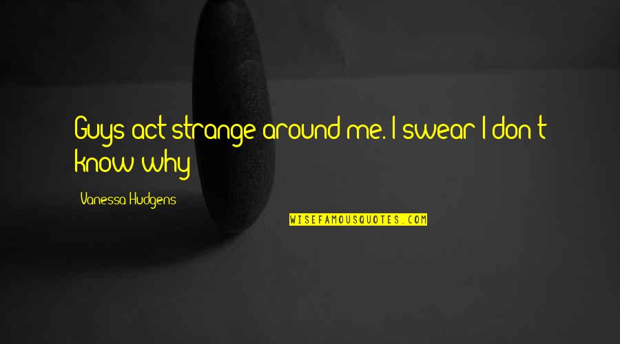 Don't Swear Quotes By Vanessa Hudgens: Guys act strange around me. I swear I