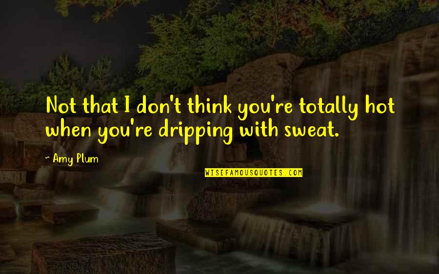 Don't Sweat Quotes By Amy Plum: Not that I don't think you're totally hot