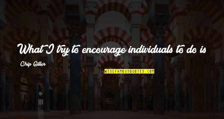 Don't Sweat Quotes By Chip Giller: What I try to encourage individuals to do Don't Sweat Quotes By Chip Giller: What I try to encourage individuals to do
