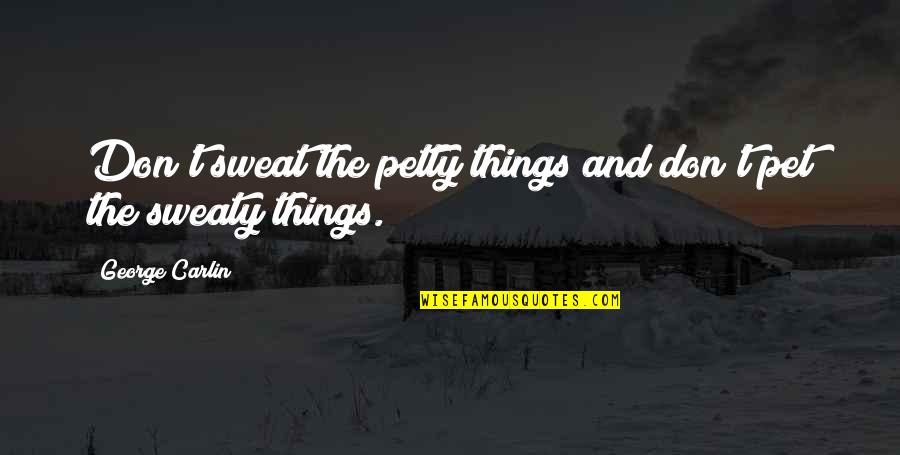 Don't Sweat Quotes By George Carlin: Don't sweat the petty things and don't pet Don't Sweat Quotes By George Carlin: Don't sweat the petty things and don't pet