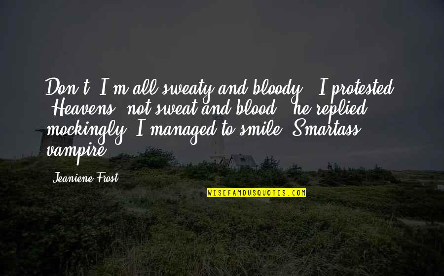 Don't Sweat Quotes By Jeaniene Frost: Don't. I'm all sweaty and bloody," I protested. Don't Sweat Quotes By Jeaniene Frost: Don't. I'm all sweaty and bloody," I protested.