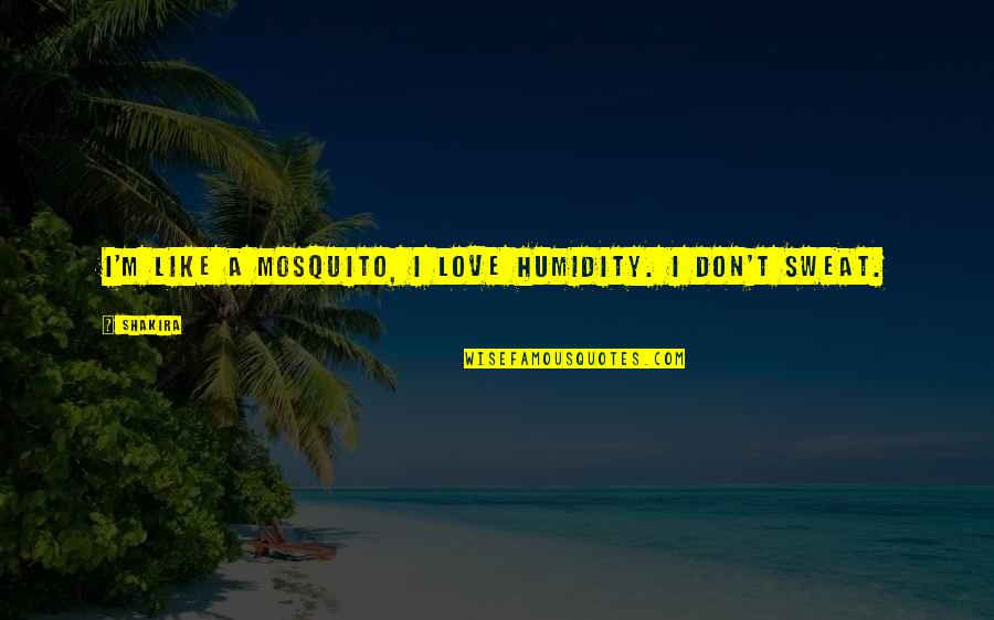 Don't Sweat Quotes By Shakira: I'm like a mosquito, I love humidity. I