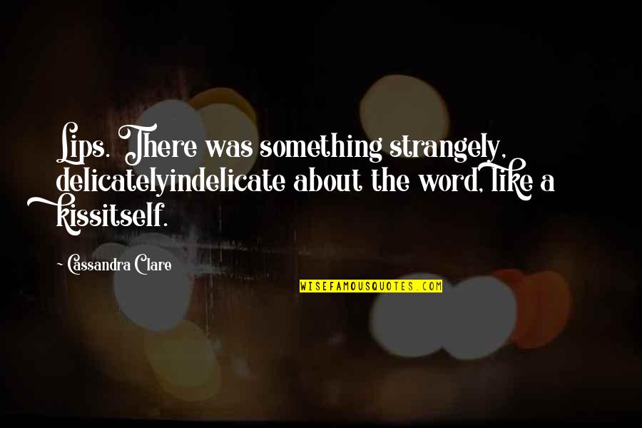 Don't Take Advantage Of My Kindness Quotes By Cassandra Clare: Lips. There was something strangely, delicatelyindelicate about the