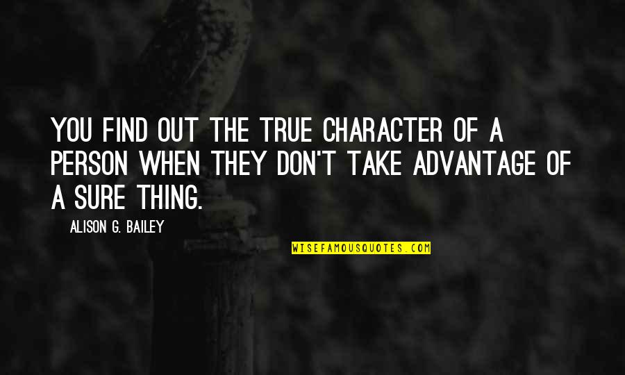 Don't Take Advantage Quotes By Alison G. Bailey: You find out the true character of a