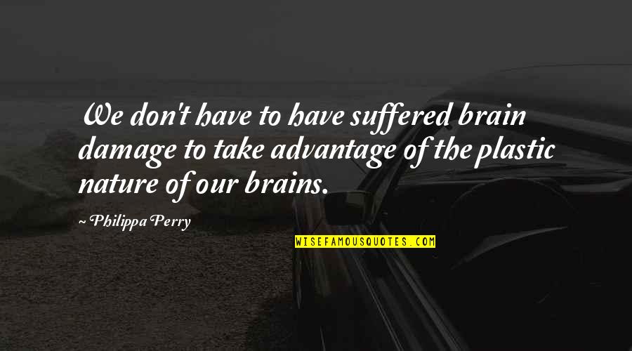Don't Take Advantage Quotes By Philippa Perry: We don't have to have suffered brain damage