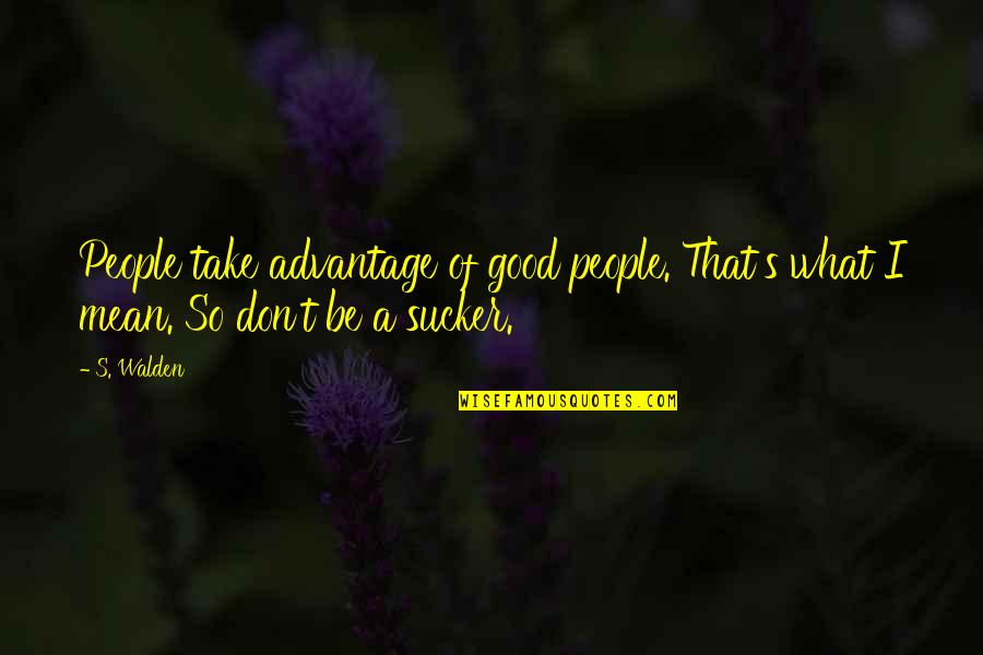 Don't Take Advantage Quotes By S. Walden: People take advantage of good people. That's what