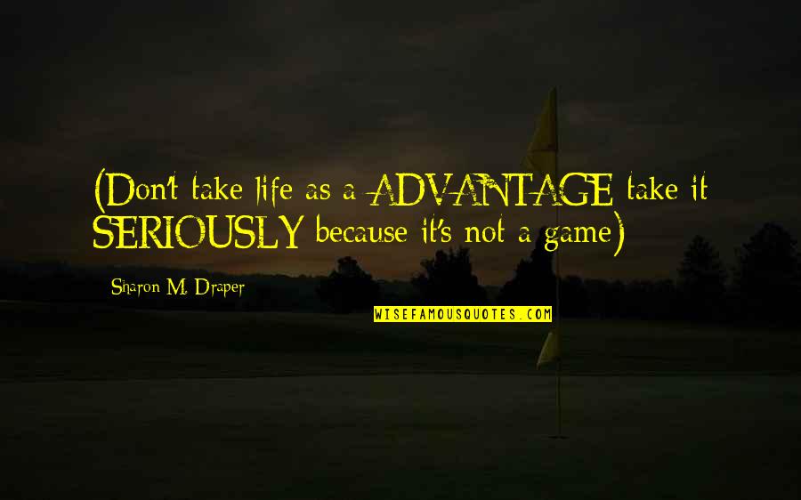 Don't Take Advantage Quotes By Sharon M. Draper: (Don't take life as a ADVANTAGE take it