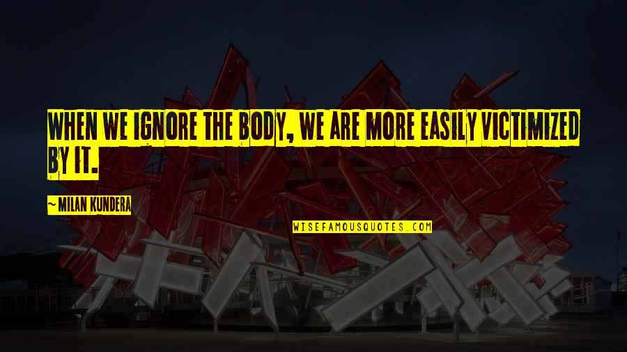 Dont Take Advice From Quotes By Milan Kundera: When we ignore the body, we are more