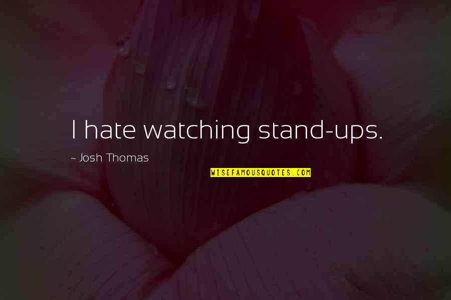 Don't Take Me Granted Quotes By Josh Thomas: I hate watching stand-ups.