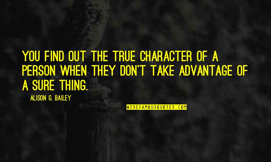 Don't Take Over Advantage Quotes By Alison G. Bailey: You find out the true character of a