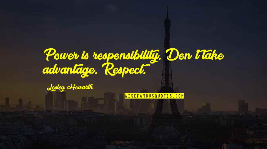 Don't Take Over Advantage Quotes By Lesley Howarth: Power is responsibility. Don't take advantage. Respect.