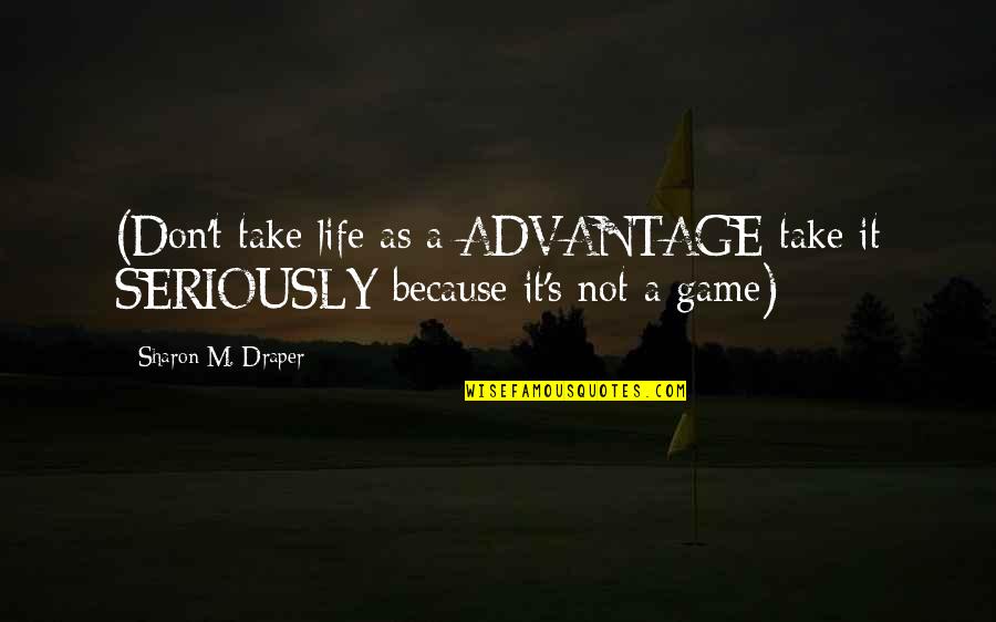 Don't Take Over Advantage Quotes By Sharon M. Draper: (Don't take life as a ADVANTAGE take it