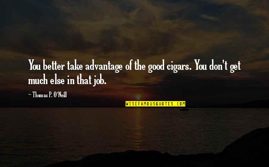 Don't Take Over Advantage Quotes By Thomas P. O'Neill: You better take advantage of the good cigars.