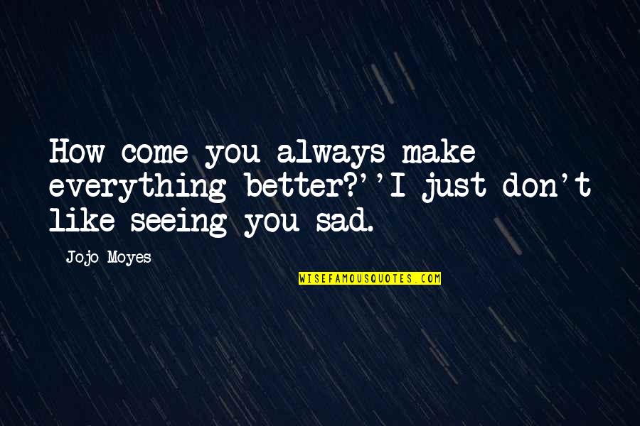 Dont Take Personally Quotes By Jojo Moyes: How come you always make everything better?''I just