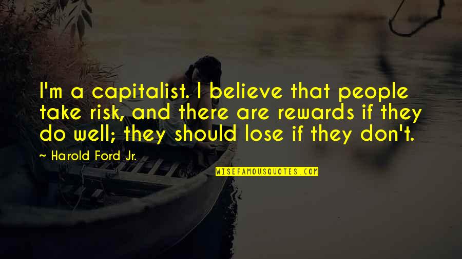 Don't Take Risk Quotes By Harold Ford Jr.: I'm a capitalist. I believe that people take