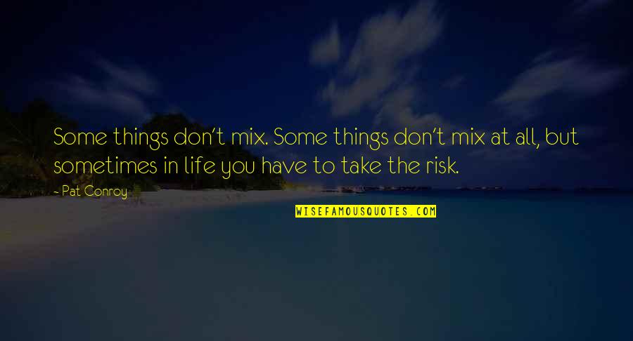 Don't Take Risk Quotes By Pat Conroy: Some things don't mix. Some things don't mix