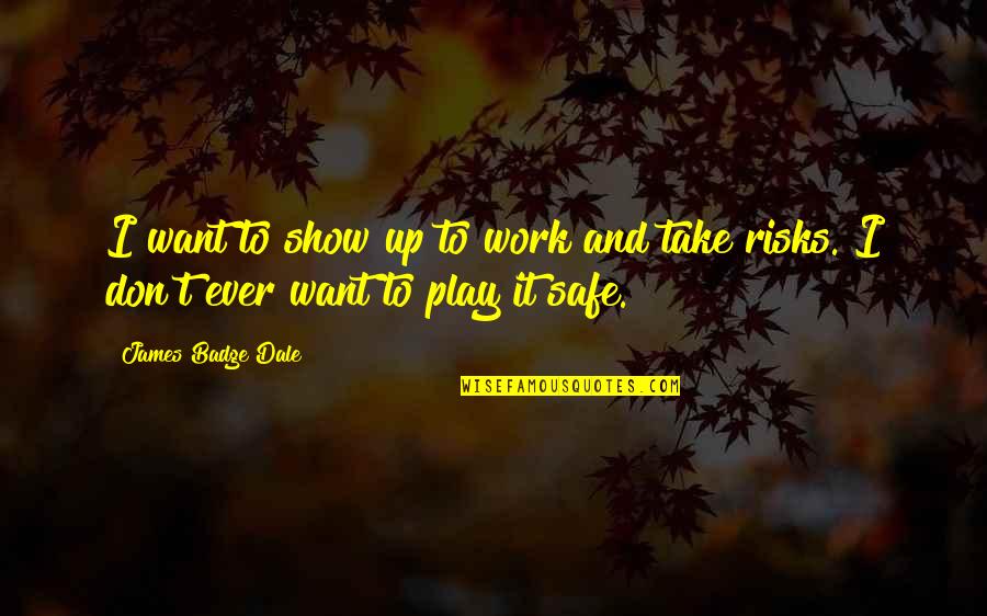 Don't Take Risks Quotes By James Badge Dale: I want to show up to work and