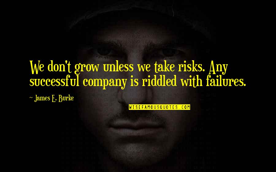 Don't Take Risks Quotes By James E. Burke: We don't grow unless we take risks. Any
