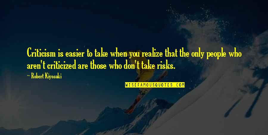 Don't Take Risks Quotes By Robert Kiyosaki: Criticism is easier to take when you realize