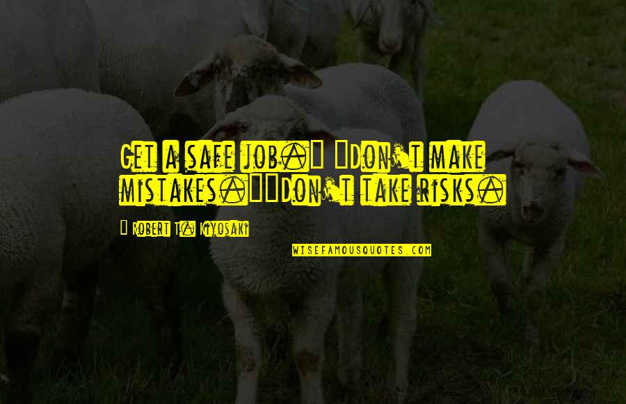 Don't Take Risks Quotes By Robert T. Kiyosaki: Get a safe job." "Don't make mistakes.""Don't take